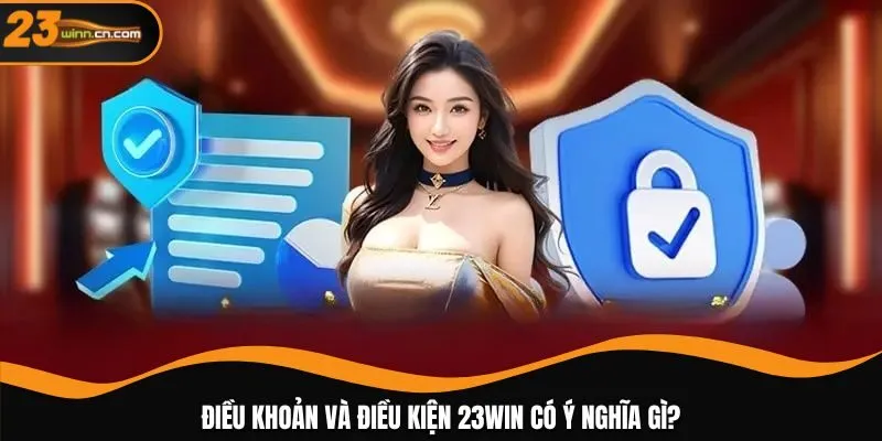 Điều khoản và điều kiện 23WIN có ý nghĩa gì?