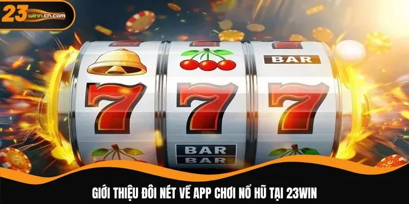 Giới thiệu đôi nét về app chơi nổ hũ tại 23WIN