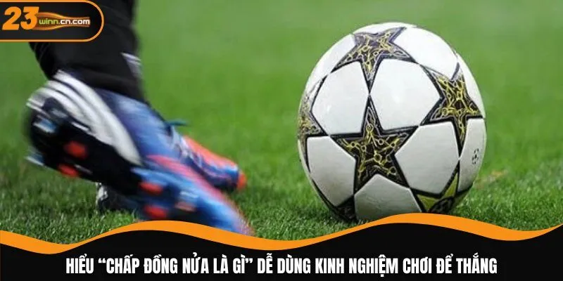 Hiểu “chấp đồng nửa là gì” dễ dùng kinh nghiệm chơi để thắng