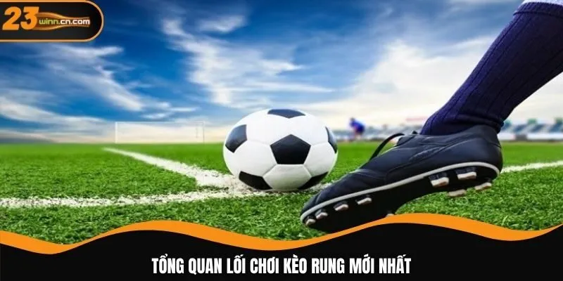 Tổng quan lối chơi kèo rung mới nhất